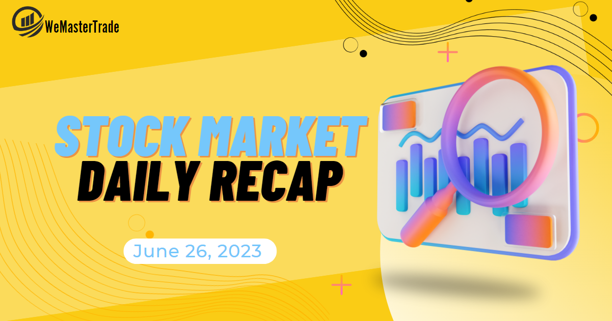 WeMasterTrade Daily Recap – Stock Changes June 26, 2023