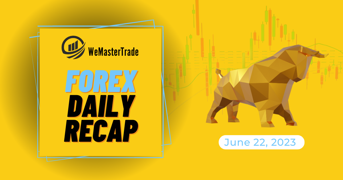 WeMasterTrade Forex Market Recap – June 22, 2023