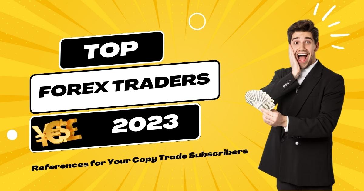 Top Forex Traders 2023: References for Your Copy Trade Subscribers